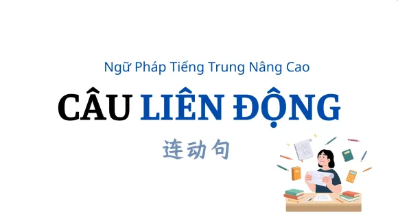 NGỮ PHÁP TIẾNG TRUNG NÂNG CAO - CÂU LIÊN ĐỘNG 